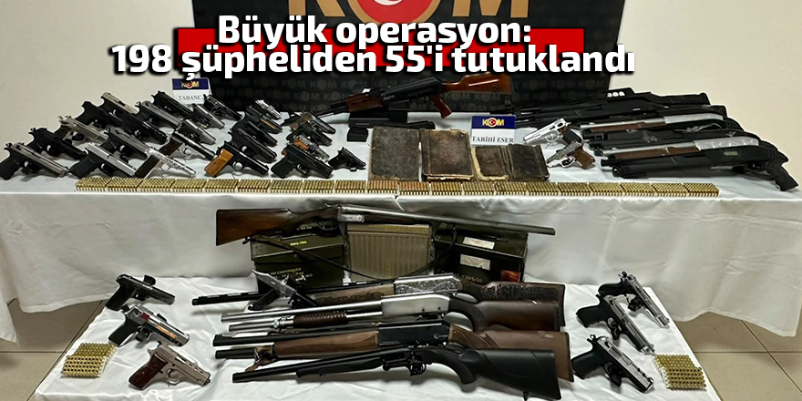 Büyük operasyon: 198 şüpheliden 55'i tutuklandı