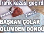 Başkan Çolak ölümden döndü