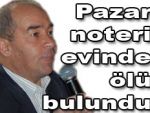 Pazar Noteri evinde ölü bulundu
