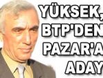 Yüksek, BTP'den Pazar'a aday