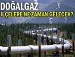 Doğalgaz ilçelere ne zaman ulaşacak?