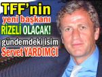 TFF başkanı, Servet Yardımcı mı olacak?