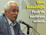 Yavuz Bahadıroğlu Pazar'da konferans verecek