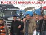 Rizeli TIR'cılar Tunceli'de 4 gündür mahsur kaldı!