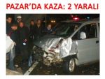 PAZAR'DA TRAFİK KAZASI: 2 YARALI