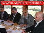 İLÇE MÜFTÜLERİ PAZAR’DA TOPLANDI