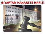 Bakırcı'ya gıyaptan hakarete; 3 yıl hapis!