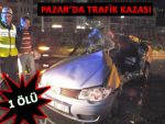 PAZAR'DA TRAFİK KAZASI: 1 ÖLÜ