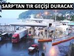 Cuma günü 8 saat, Sarp'tan TIR geçişi yok!