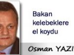 Osman YAZICI: Bakan kelebeklere el koydu