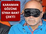 KARAMAN GÖZÜNE SİYAH BANT TAKIP KONUŞTU