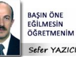 Sefer YAZICI: BAŞIN ÖNE EĞİLMESİN ÖĞRETMENİM