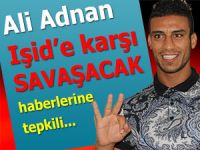 ALİ ADNAN IŞİD’E KARŞI SAVAŞMAYACAK