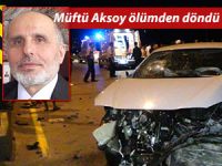 Müftü Kemalettin Aksoy ölümden döndü