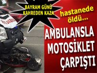 MOTOSİKLETLE AMBULANS ÇARPIŞTI: 1 ÖLÜ