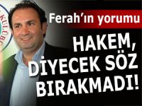 FERAH: 'HAKEM BİZE SÖZ BIRAKMADI'