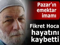 Pazar'ın emektar imamı Fikret Hoca hayatını kaybetti