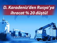 DOĞU KARADENİZ’DEN RUSYA’YA İHRACAT YÜZDE 20 DÜŞTÜ