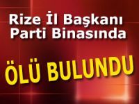 RİZE İL BAŞKANI PARTİSİNİN İL BİNASINDA ÖLÜ BULUNDU