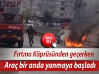 Fırtına Köprüsünde araç bir anda alev alev yanmaya başladı