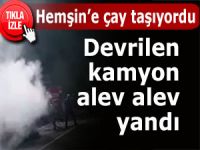 PAZAR'DA YAŞ ÇAY YÜKLÜ KAMYON KÜL OLDU