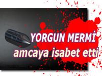 YORGUN MERMİ İLE AMCASININ ÖLÜMÜNE NEDEN OLDU