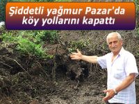 Şiddetli yağmur Pazar'da köy yollarını kapattı