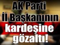 FETÖ operasyonunda AK Parti İl Başkanının kardeşi göz altında!