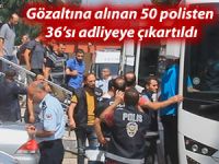 Gözaltına alınan 50 polisten 36’sı adliyeye çıkartıldı