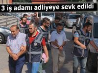 3 İŞ ADAMI ADLİYEYE SEVK EDİLDİ