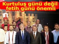 Kurtuluş günü değil fetih günü önemli