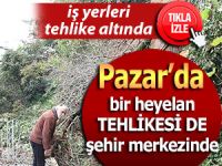 Pazar'da bir heyelan tehlikesi de şehir merkezinde!