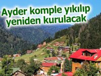 Ayder komple yıkılıp yeniden kurulacak