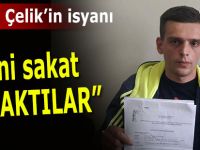 Rizeli Çelik'in isyanı, "Beni sakat bıraktılar"