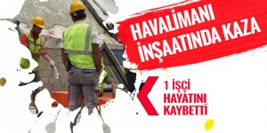 Havalimanı inşaatında feci kaza: 1 ölü