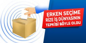 Erken seçime Rize iş dünyasının tepkisi