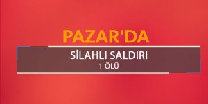 Pazar'da silahlı saldırı: 1 ölü