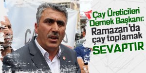 Üretici başkanı: "Ramazan'da çay toplamak sevaptır!"