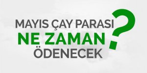 2018 Mayıs ayı çay paraları ne zaman ödenecek?