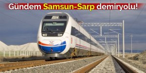 Gündem Samsun-Sarp demiryolu!