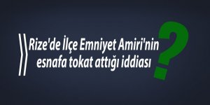 Rize'de İlçe Emniyet Amiri'nin esnafa tokat attığı iddiası