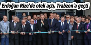 Erdoğan Rize'de oteli açtı, Trabzon'a geçti