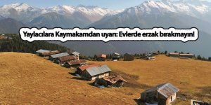 Yaylacılara Kaymakamdan uyarı: Evlerde erzak bırakmayın!