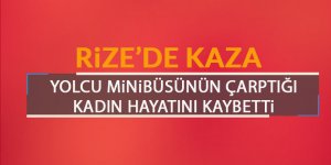 Rize'de minibüsün çarptığı kadın hayatını kaybetti