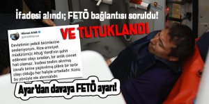 İfadesi alındı, FETÖ bağlantısı soruldu ve tutuklandı