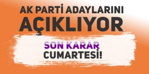 AK Parti adaylarını açıklıyor. Son karar Cumartesi!