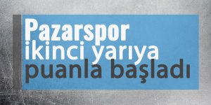 Pazarspor ikinci yarıya puanla başladı