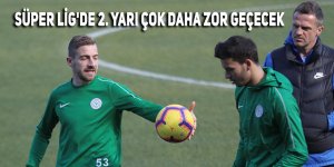 Süper Lig'de ikinci yarı çok daha zor geçecek