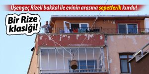 Üşengeç Rizeli bakkal ile evinin arasına sepetferik kurdu!