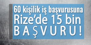 Rize’de 60 kişilik iş başvurusuna 15 bin 641 kişi başvurdu!